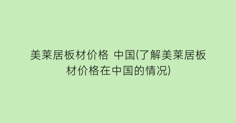 美莱居板材价格 中国(了解美莱居板材价格在中国的情况)